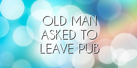 old man asked to leave pub