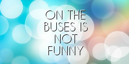 on the buses is not funny