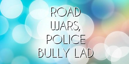 ROAD WARS, POLICE BULLY LAD