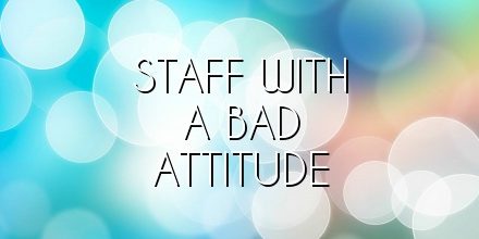 Staff with a Bad attitude